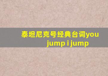 泰坦尼克号经典台词you jump i jump